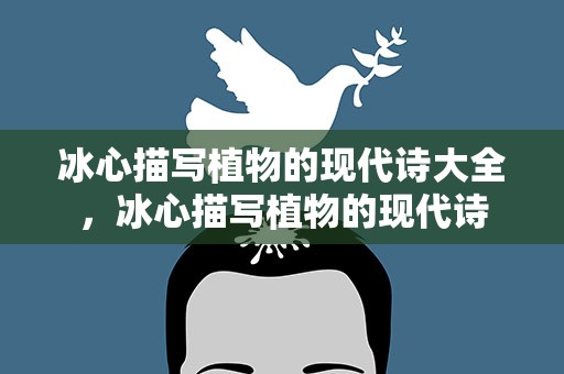 冰心描写植物的现代诗大全，冰心描写植物的现代诗