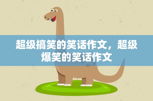 超级搞笑的笑话作文，超级爆笑的笑话作文