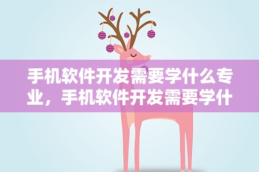 手机软件开发需要学什么专业，手机软件开发需要学什么专业的