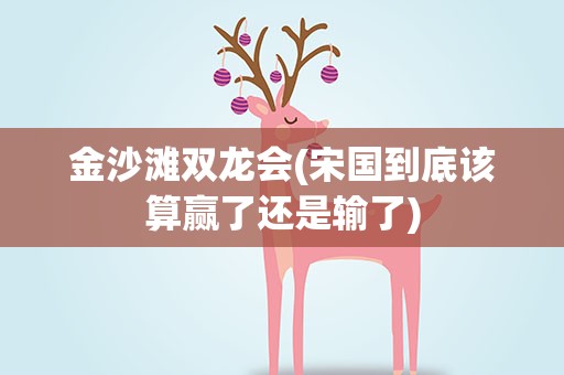 金沙滩双龙会(宋国到底该算赢了还是输了)