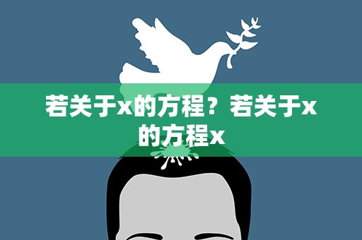 若关于x的方程？若关于x的方程x