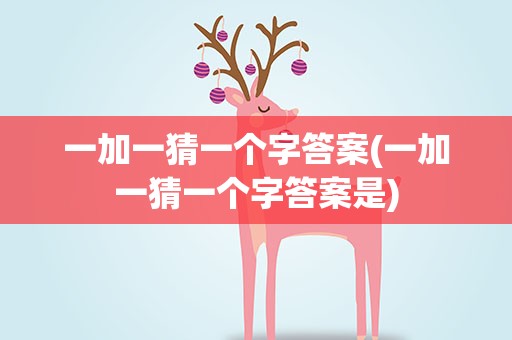 一加一猜一个字答案(一加一猜一个字答案是)