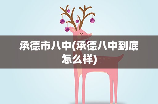 承德市八中(承德八中到底怎么样)