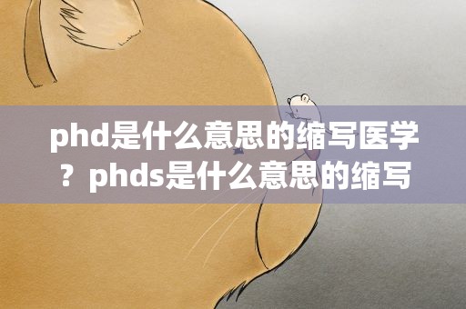 phd是什么意思的缩写医学？phds是什么意思的缩写
