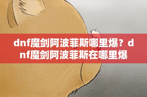 dnf魔剑阿波菲斯哪里爆？dnf魔剑阿波菲斯在哪里爆