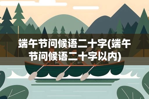端午节问候语二十字(端午节问候语二十字以内)