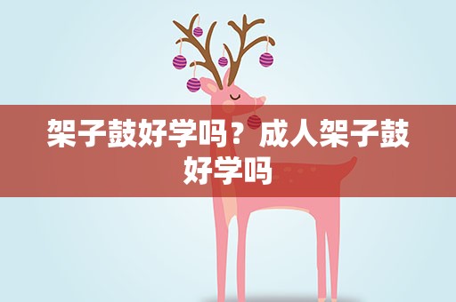 架子鼓好学吗？成人架子鼓好学吗