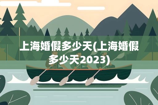 上海婚假多少天(上海婚假多少天2023)