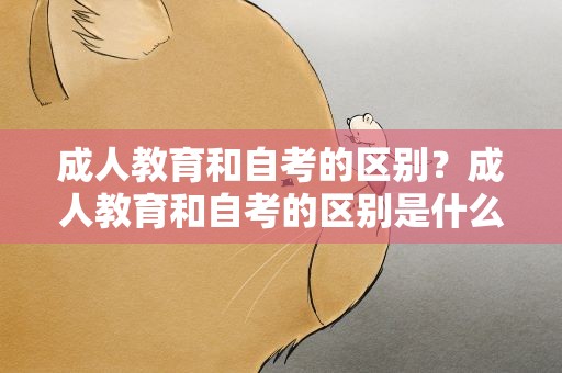 成人教育和自考的区别？成人教育和自考的区别是什么