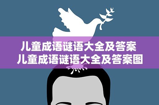 儿童成语谜语大全及答案 儿童成语谜语大全及答案图片