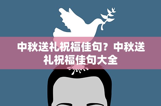 中秋送礼祝福佳句？中秋送礼祝福佳句大全