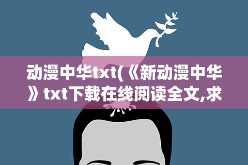 动漫中华txt(《新动漫中华》txt下载在线阅读全文,求百度网盘云资源)