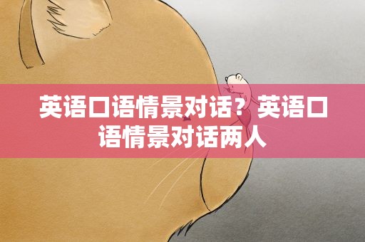 英语口语情景对话？英语口语情景对话两人