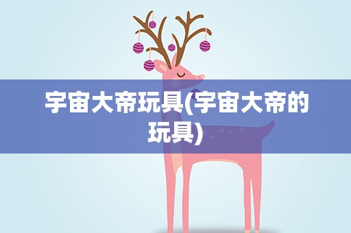 宇宙大帝玩具(宇宙大帝的玩具)