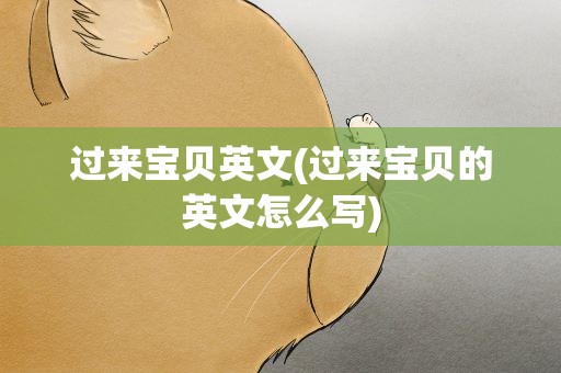 过来宝贝英文(过来宝贝的英文怎么写)