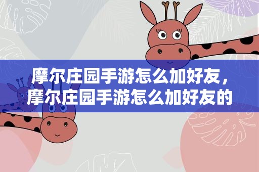 摩尔庄园手游怎么加好友，摩尔庄园手游怎么加好友的