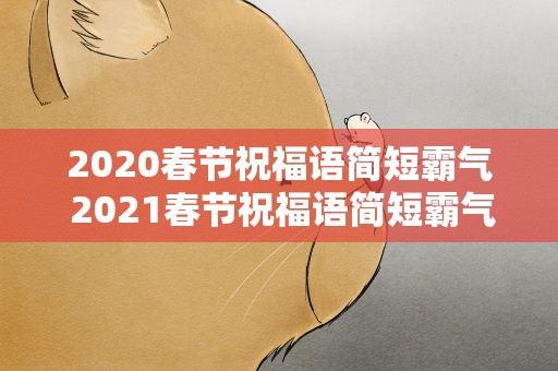 2020春节祝福语简短霸气 2021春节祝福语简短霸气