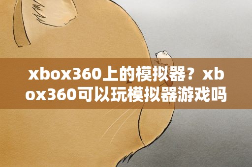 xbox360上的模拟器？xbox360可以玩模拟器游戏吗