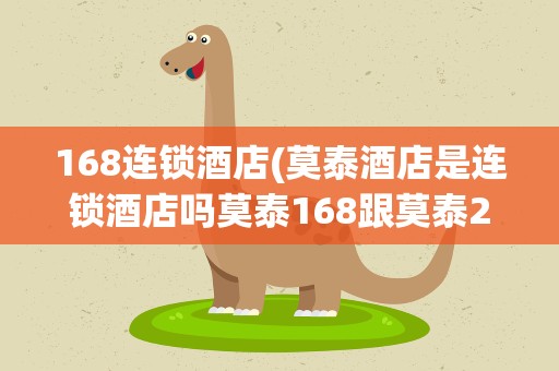 168连锁酒店(莫泰酒店是连锁酒店吗莫泰168跟莫泰268是一个酒店吗)