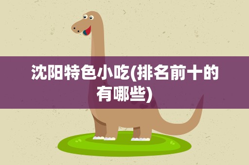 沈阳特色小吃(排名前十的有哪些)