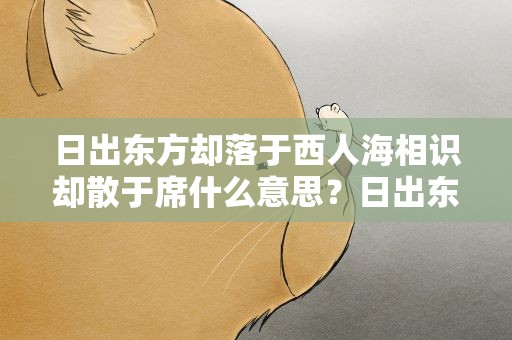 日出东方却落于西人海相识却散于席什么意思？日出东方却落于西 人海相识却散于席是什么意思