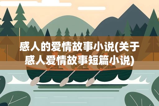 感人的爱情故事小说(关于感人爱情故事短篇小说)