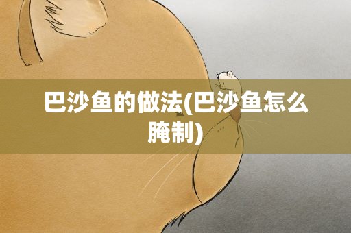 巴沙鱼的做法(巴沙鱼怎么腌制)