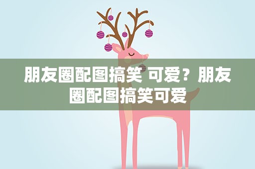 朋友圈配图搞笑 可爱？朋友圈配图搞笑可爱