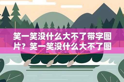 笑一笑没什么大不了带字图片？笑一笑没什么大不了图片抖音