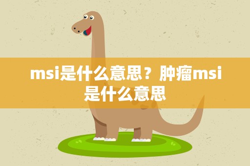 msi是什么意思？肿瘤msi是什么意思