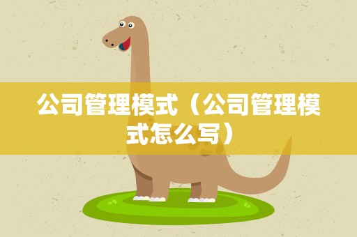 公司管理模式（公司管理模式怎么写）