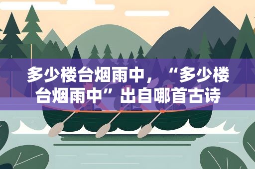 多少楼台烟雨中，“多少楼台烟雨中”出自哪首古诗