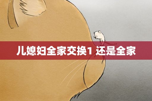 儿媳妇全家交换1 还是全家