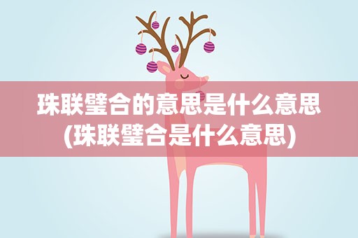 珠联璧合的意思是什么意思(珠联璧合是什么意思)