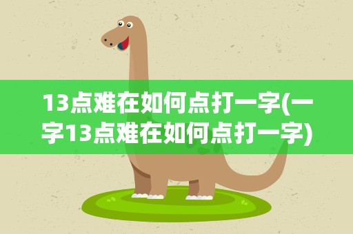 13点难在如何点打一字(一字13点难在如何点打一字)