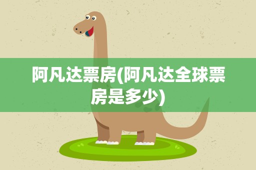 阿凡达票房(阿凡达全球票房是多少)