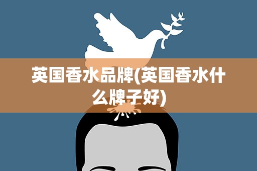 英国香水品牌(英国香水什么牌子好)