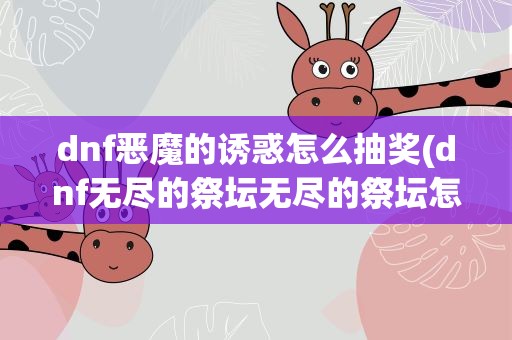 dnf恶魔的诱惑怎么抽奖(dnf无尽的祭坛无尽的祭坛怎么抽奖)