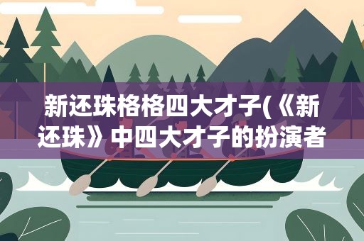 新还珠格格四大才子(《新还珠》中四大才子的扮演者分别是谁)
