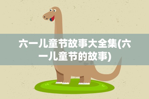 六一儿童节故事大全集(六一儿童节的故事)