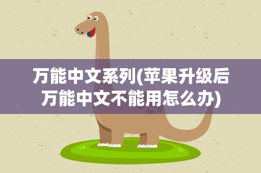 万能中文系列(苹果升级后万能中文不能用怎么办)