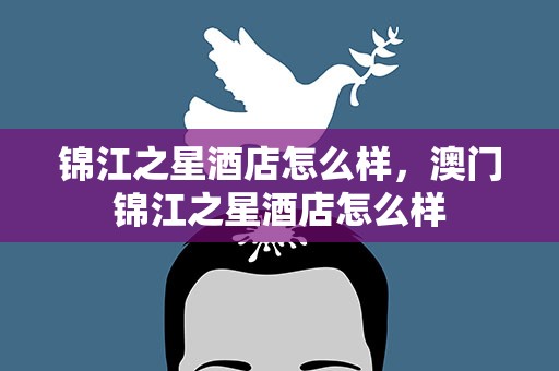 锦江之星酒店怎么样，澳门锦江之星酒店怎么样