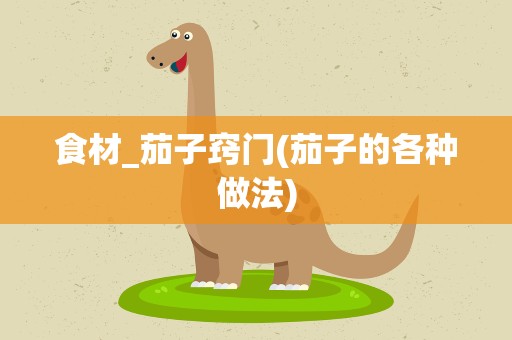 食材_茄子窍门(茄子的各种做法)