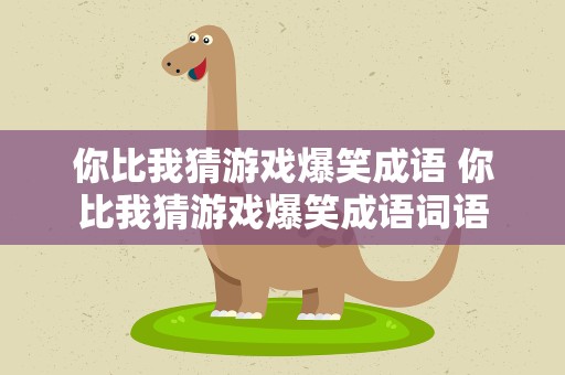 你比我猜游戏爆笑成语 你比我猜游戏爆笑成语词语