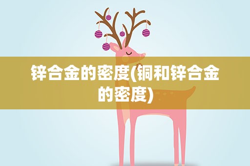 锌合金的密度(铜和锌合金的密度)