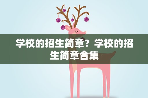 学校的招生简章？学校的招生简章合集
