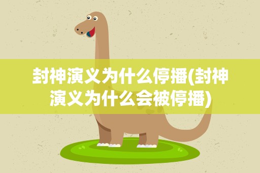 封神演义为什么停播(封神演义为什么会被停播)