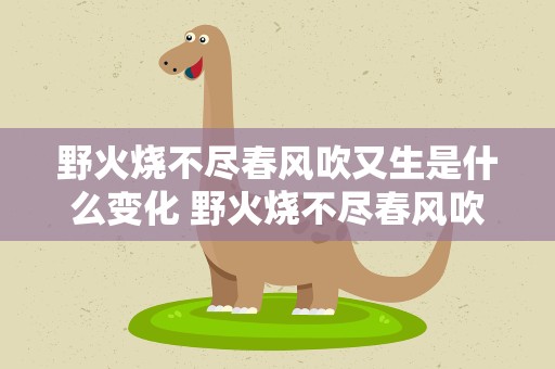 野火烧不尽春风吹又生是什么变化 野火烧不尽春风吹又生的品格是什么