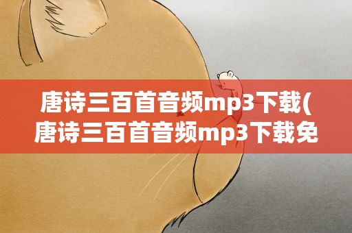 唐诗三百首音频mp3下载(唐诗三百首音频mp3下载免费)