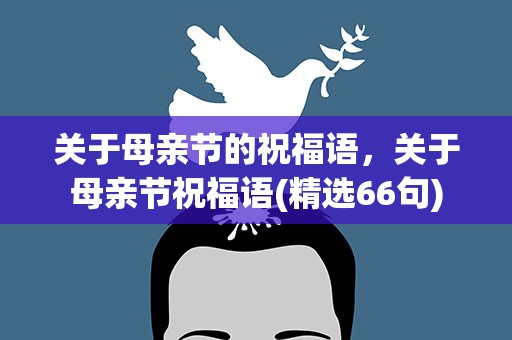 关于母亲节的祝福语，关于母亲节祝福语(精选66句)